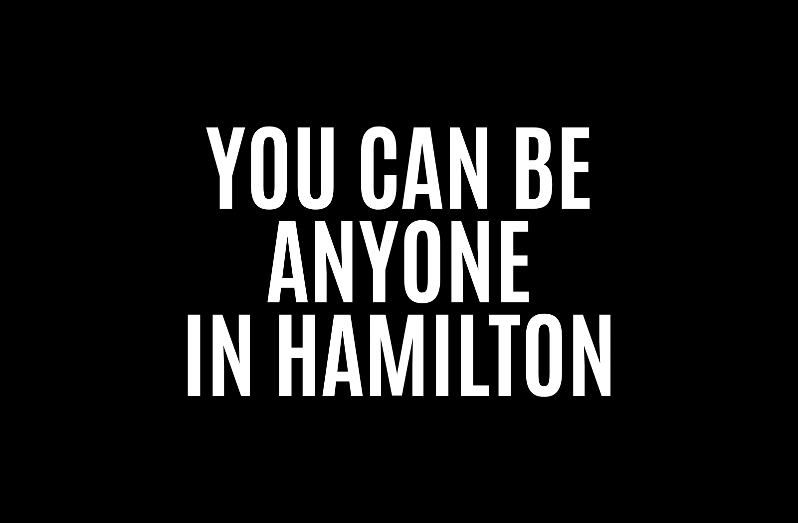 Black background with white text in all caps that says you can be anyone in Hamilton